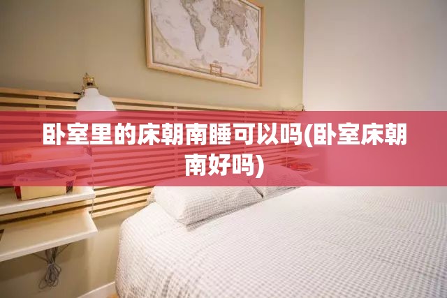 卧室里的床朝南睡可以吗(卧室床朝南好吗) 卧室里的床朝南睡可以吗(卧室床朝南好吗)