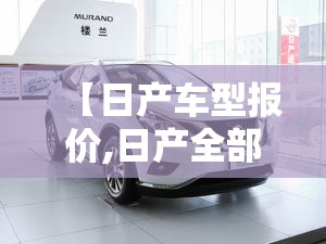 【日产车型报价,日产全部车型报价】 【日产车型报价,日产全部车型报价】