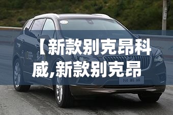 【新款别克昂科威,新款别克昂科威plus油耗多少】 【新款别克昂科威,新款别克昂科威plus油耗多少】