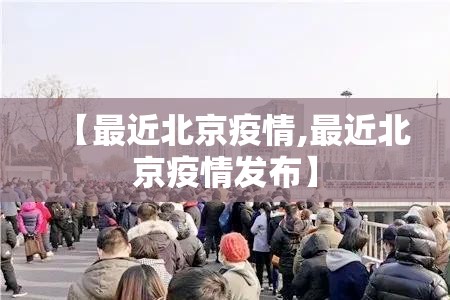 【最近北京疫情,最近北京疫情发布】 【最近北京疫情,最近北京疫情发布】