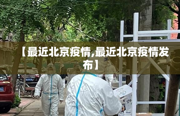 【最近北京疫情,最近北京疫情发布】 【最近北京疫情,最近北京疫情发布】
