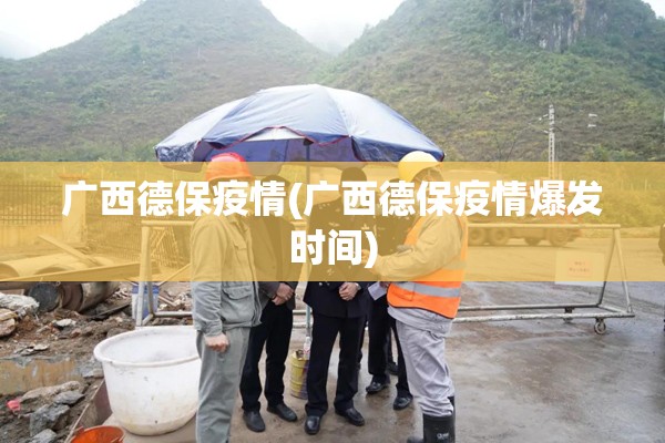 广西德保疫情(广西德保疫情爆发时间) 广西德保疫情(广西德保疫情爆发时间)