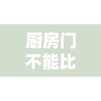 厨房门不能比卧室门高吗/厨房门是否要比主卧的门矮一点 厨房门不能比卧室门高吗/厨房门是否要比主卧的门矮一点
