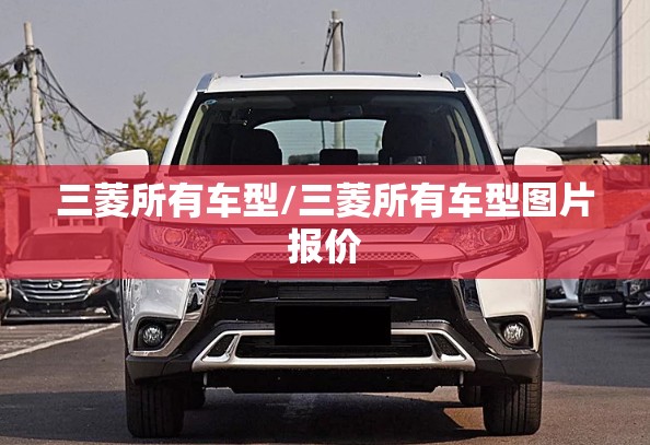 三菱所有车型/三菱所有车型图片报价 三菱所有车型/三菱所有车型图片报价