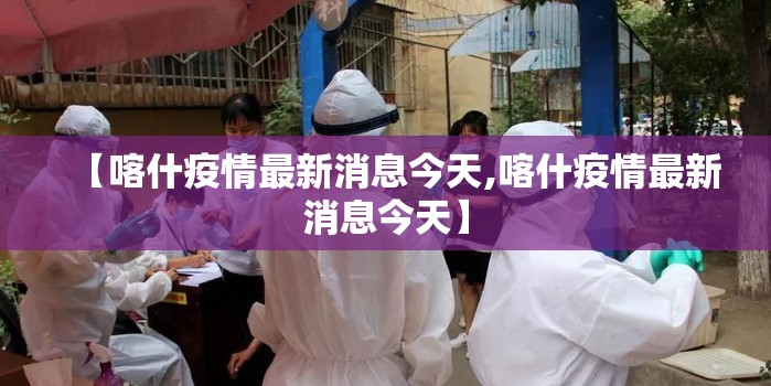 【喀什疫情最新消息今天,喀什疫情最新消息今天】