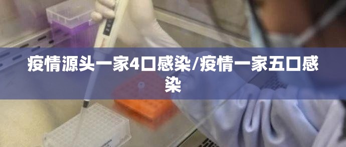 疫情源头一家4口感染/疫情一家五口感染 疫情源头一家4口感染/疫情一家五口感染