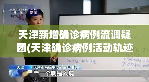 天津新增确诊病例流调疑团(天津确诊病例活动轨迹公布) 天津新增确诊病例流调疑团(天津确诊病例活动轨迹公布)