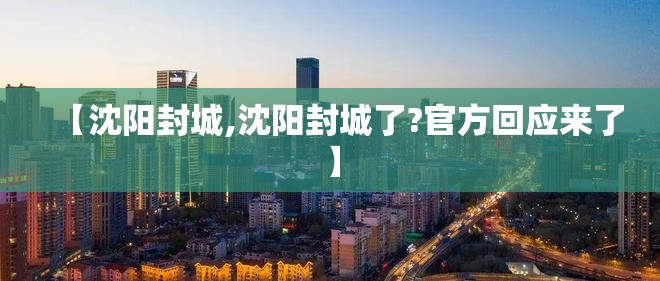 【沈阳封城,沈阳封城了?官方回应来了】 【沈阳封城,沈阳封城了?官方回应来了】