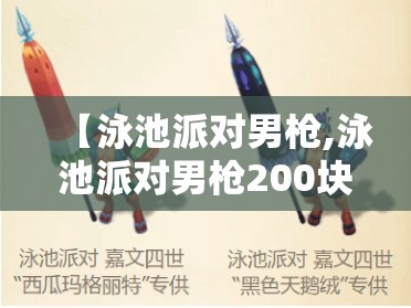 【泳池派对男枪,泳池派对男枪200块值得吗】 【泳池派对男枪,泳池派对男枪200块值得吗】