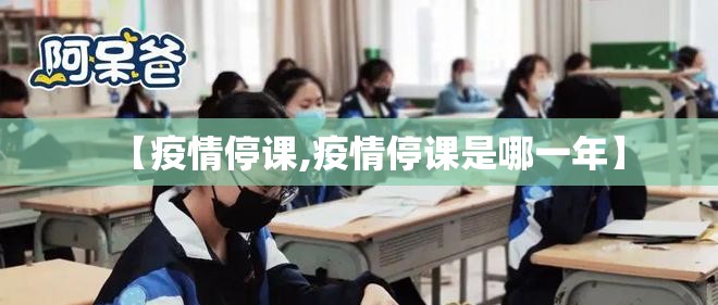 【疫情停课,疫情停课是哪一年】 【疫情停课,疫情停课是哪一年】