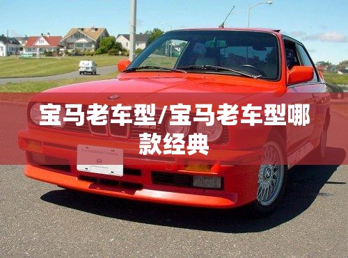 宝马老车型/宝马老车型哪款经典 宝马老车型/宝马老车型哪款经典