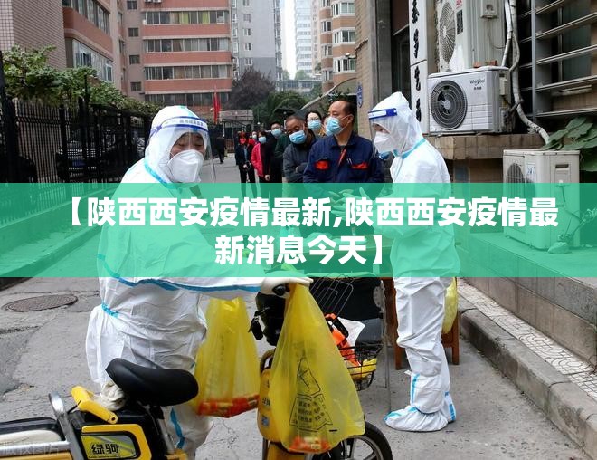 【陕西西安疫情最新,陕西西安疫情最新消息今天】 【陕西西安疫情最新,陕西西安疫情最新消息今天】