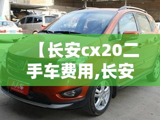 【长安cx20二手车费用,长安cx20二手车两万块钱】