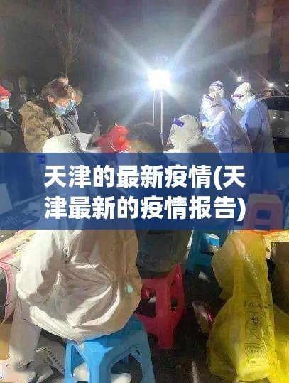 天津的最新疫情(天津最新的疫情报告) 天津的最新疫情(天津最新的疫情报告)
