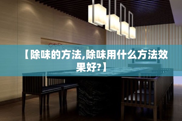 【除味的方法,除味用什么方法效果好?】
