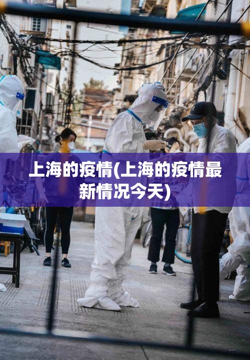 上海的疫情(上海的疫情最新情况今天) 上海的疫情(上海的疫情最新情况今天)