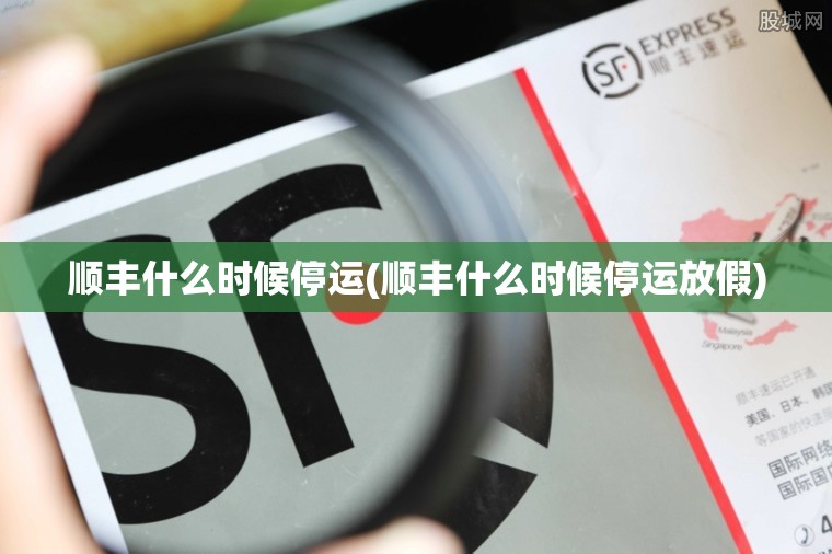 顺丰什么时候停运(顺丰什么时候停运放假)