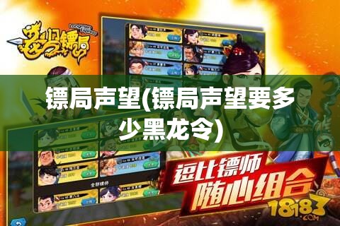 镖局声望(镖局声望要多少黑龙令) 镖局声望(镖局声望要多少黑龙令)