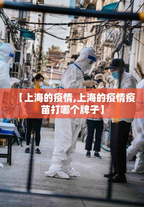 【上海的疫情,上海的疫情疫苗打哪个牌子】 【上海的疫情,上海的疫情疫苗打哪个牌子】