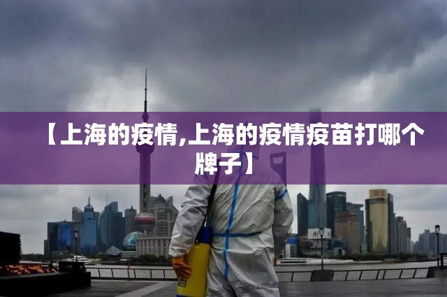 【上海的疫情,上海的疫情疫苗打哪个牌子】 【上海的疫情,上海的疫情疫苗打哪个牌子】
