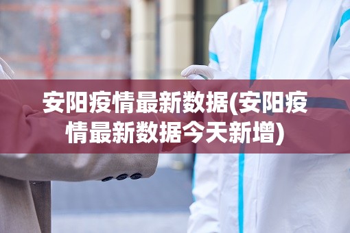 安阳疫情最新数据(安阳疫情最新数据今天新增) 安阳疫情最新数据(安阳疫情最新数据今天新增)
