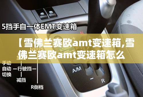 【雪佛兰赛欧amt变速箱,雪佛兰赛欧amt变速箱怎么样】