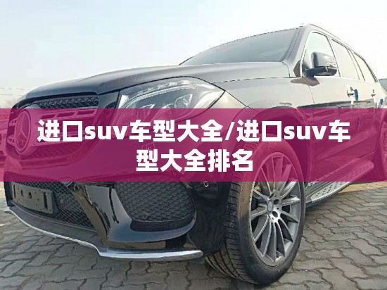 进口suv车型大全/进口suv车型大全排名