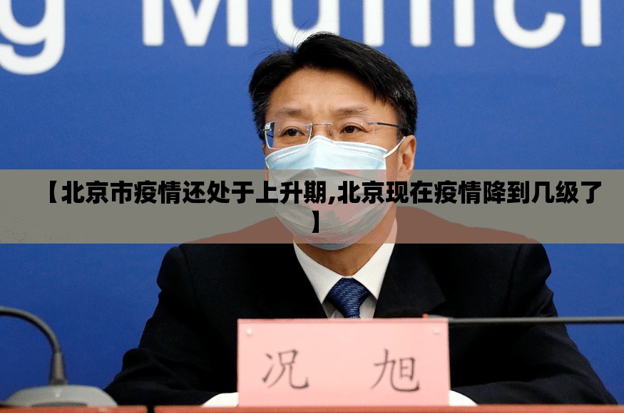 【北京市疫情还处于上升期,北京现在疫情降到几级了】 【北京市疫情还处于上升期,北京现在疫情降到几级了】