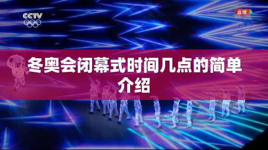 冬奥会闭幕式时间几点的简单介绍 冬奥会闭幕式时间几点的简单介绍