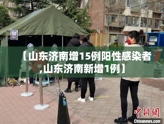 【山东济南增15例阳性感染者,山东济南新增1例】 【山东济南增15例阳性感染者,山东济南新增1例】