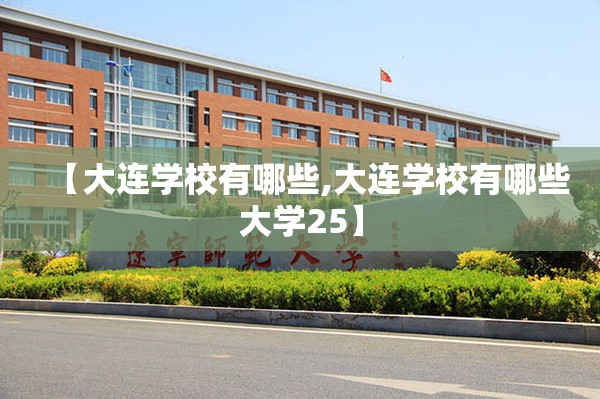 【大连学校有哪些,大连学校有哪些大学25】 【大连学校有哪些,大连学校有哪些大学25】