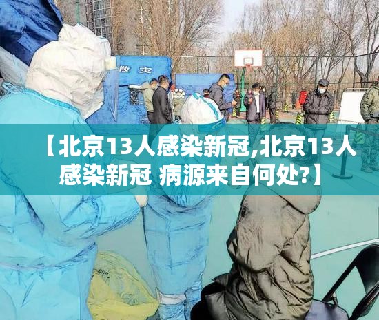 【北京13人感染新冠,北京13人感染新冠 病源来自何处?】 【北京13人感染新冠,北京13人感染新冠 病源来自何处?】