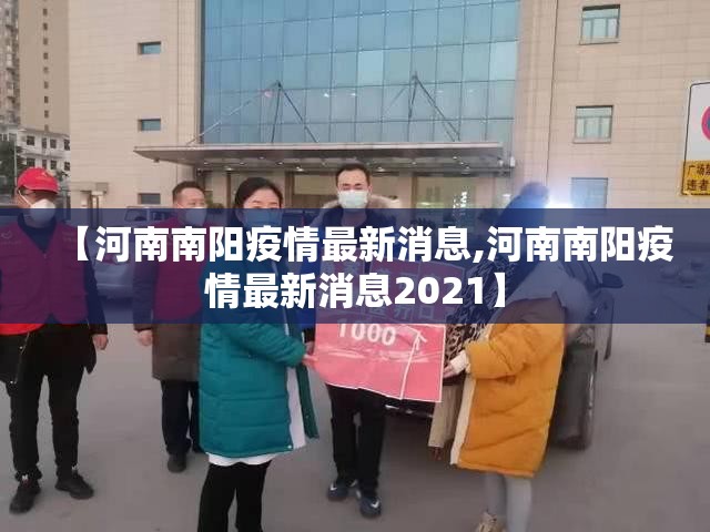 【河南南阳疫情最新消息,河南南阳疫情最新消息2021】 【河南南阳疫情最新消息,河南南阳疫情最新消息2021】