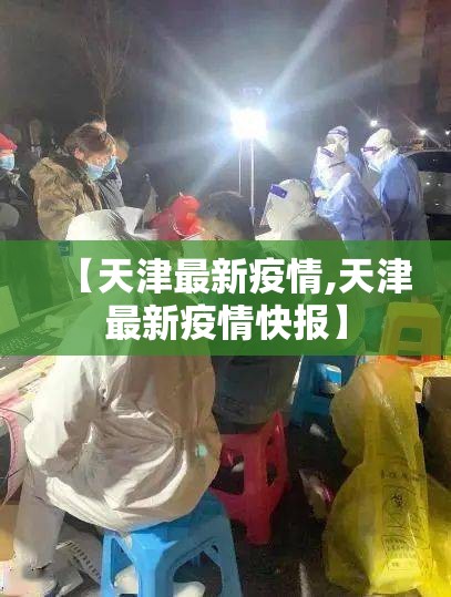 【天津最新疫情,天津最新疫情快报】 【天津最新疫情,天津最新疫情快报】