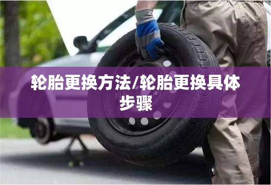 轮胎更换方法/轮胎更换具体步骤 轮胎更换方法/轮胎更换具体步骤