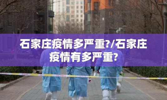 石家庄疫情多严重?/石家庄疫情有多严重?