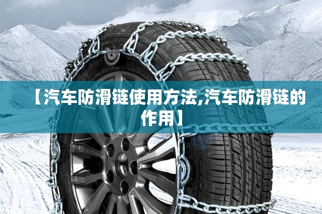 【汽车防滑链使用方法,汽车防滑链的作用】 【汽车防滑链使用方法,汽车防滑链的作用】