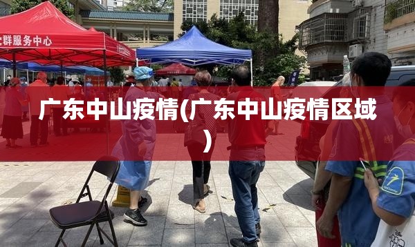 广东中山疫情(广东中山疫情区域) 广东中山疫情(广东中山疫情区域)