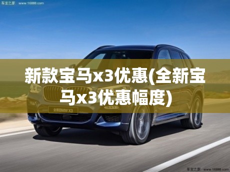 新款宝马x3优惠(全新宝马x3优惠幅度) 新款宝马x3优惠(全新宝马x3优惠幅度)