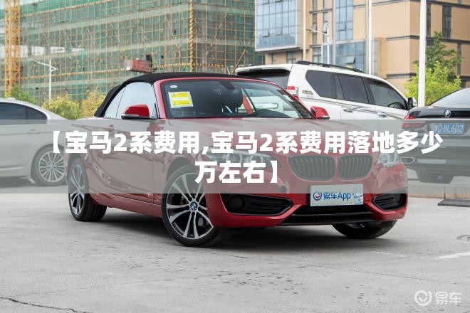 【宝马2系费用,宝马2系费用落地多少万左右】 【宝马2系费用,宝马2系费用落地多少万左右】