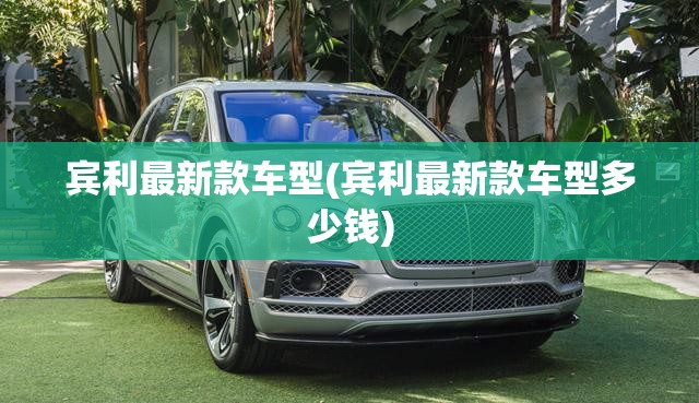 宾利最新款车型(宾利最新款车型多少钱) 宾利最新款车型(宾利最新款车型多少钱)