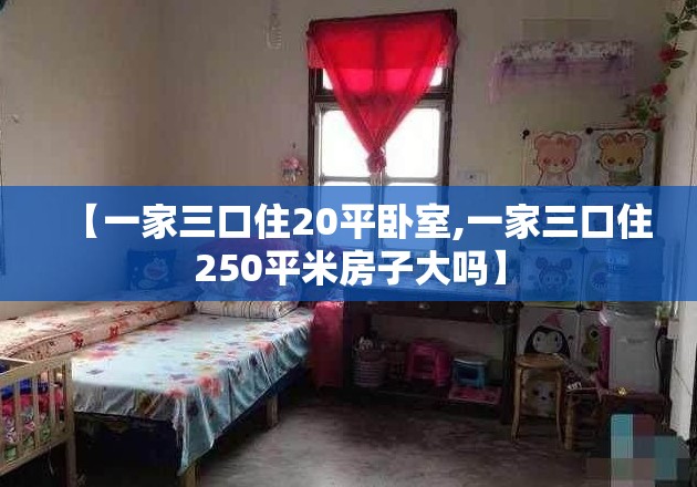 【一家三口住20平卧室,一家三口住250平米房子大吗】