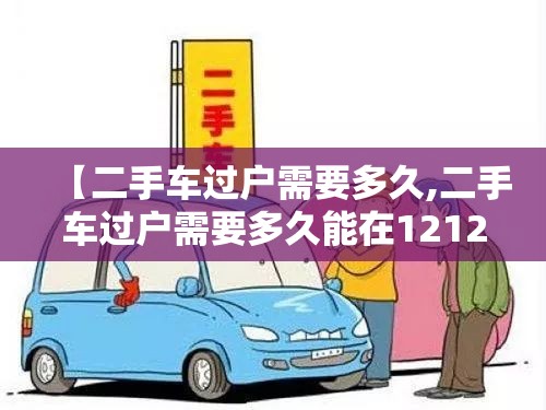【二手车过户需要多久,二手车过户需要多久能在12123查到】