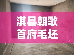 淇县朝歌首府毛坯房/淇县朝歌建设开发有限公司