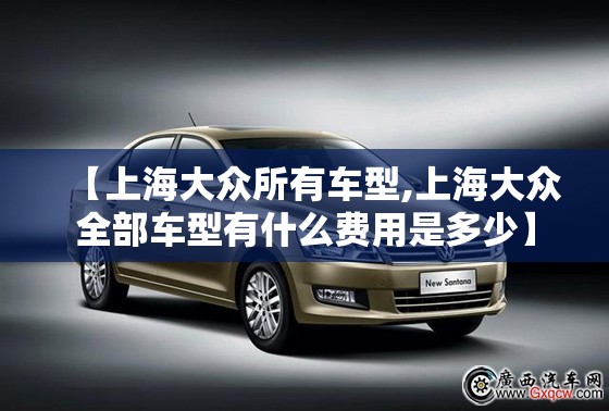 【上海大众所有车型,上海大众全部车型有什么费用是多少】