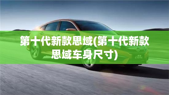 第十代新款思域(第十代新款思域车身尺寸) 第十代新款思域(第十代新款思域车身尺寸)