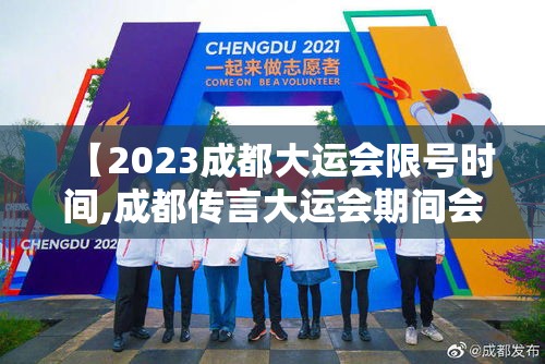 【2023成都大运会限号时间,成都传言大运会期间会停运】 【2023成都大运会限号时间,成都传言大运会期间会停运】