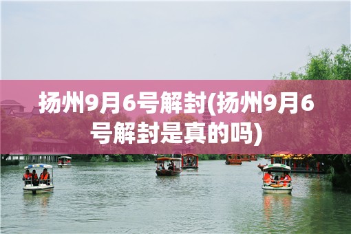 扬州9月6号解封(扬州9月6号解封是真的吗) 扬州9月6号解封(扬州9月6号解封是真的吗)