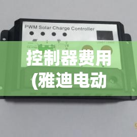 控制器费用(雅迪电动车控制器费用)