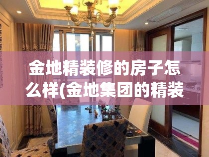 金地精装修的房子怎么样(金地集团的精装修的房子怎么样?)